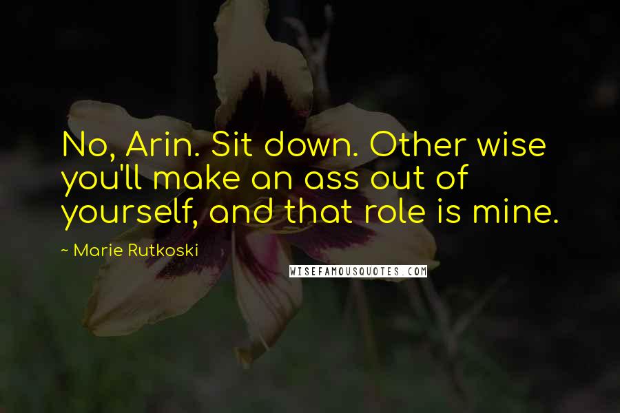 Marie Rutkoski Quotes: No, Arin. Sit down. Other wise you'll make an ass out of yourself, and that role is mine.