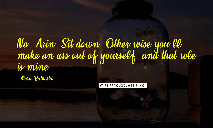 Marie Rutkoski Quotes: No, Arin. Sit down. Other wise you'll make an ass out of yourself, and that role is mine.