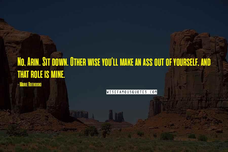 Marie Rutkoski Quotes: No, Arin. Sit down. Other wise you'll make an ass out of yourself, and that role is mine.