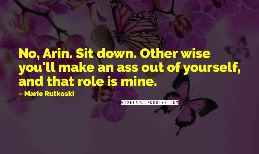 Marie Rutkoski Quotes: No, Arin. Sit down. Other wise you'll make an ass out of yourself, and that role is mine.