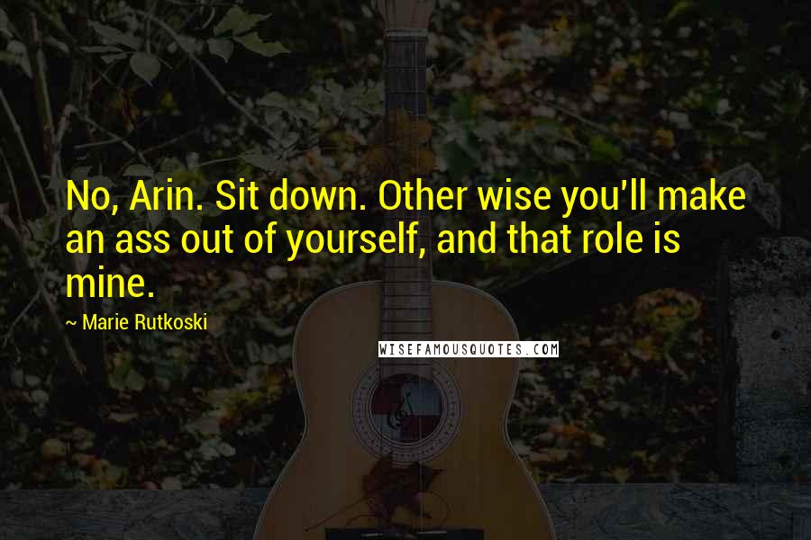 Marie Rutkoski Quotes: No, Arin. Sit down. Other wise you'll make an ass out of yourself, and that role is mine.
