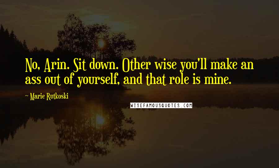 Marie Rutkoski Quotes: No, Arin. Sit down. Other wise you'll make an ass out of yourself, and that role is mine.