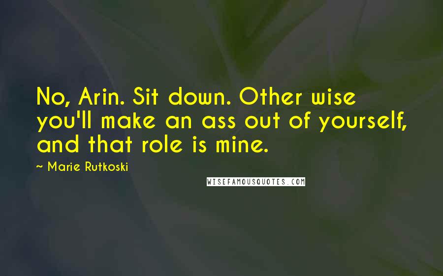 Marie Rutkoski Quotes: No, Arin. Sit down. Other wise you'll make an ass out of yourself, and that role is mine.