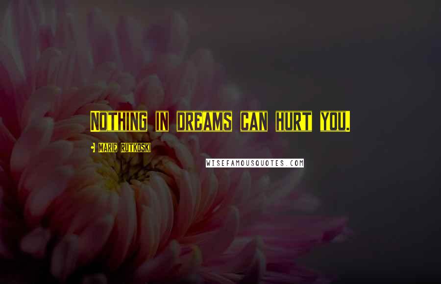 Marie Rutkoski Quotes: Nothing in dreams can hurt you.