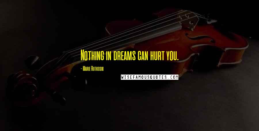 Marie Rutkoski Quotes: Nothing in dreams can hurt you.
