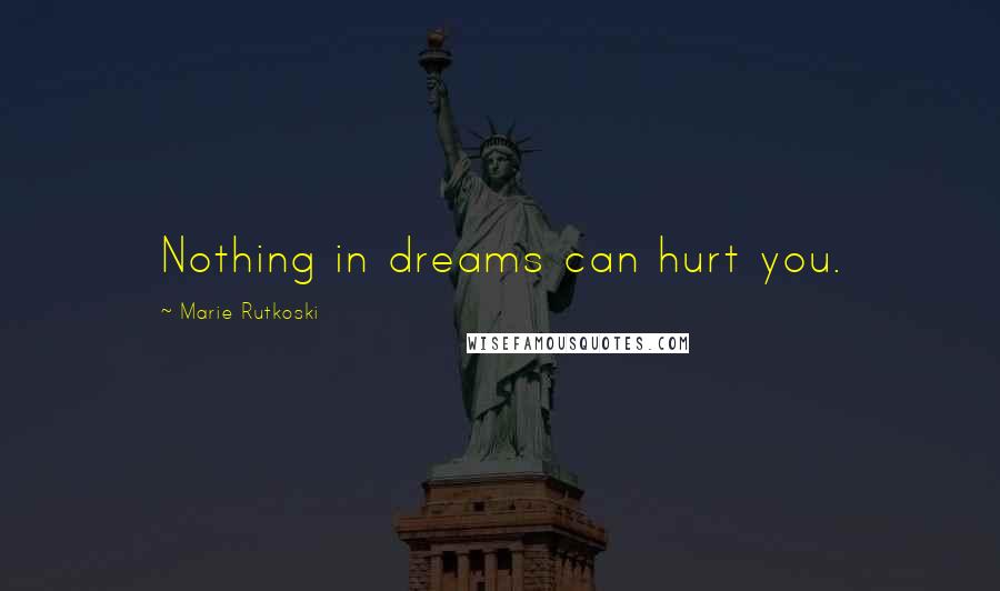 Marie Rutkoski Quotes: Nothing in dreams can hurt you.