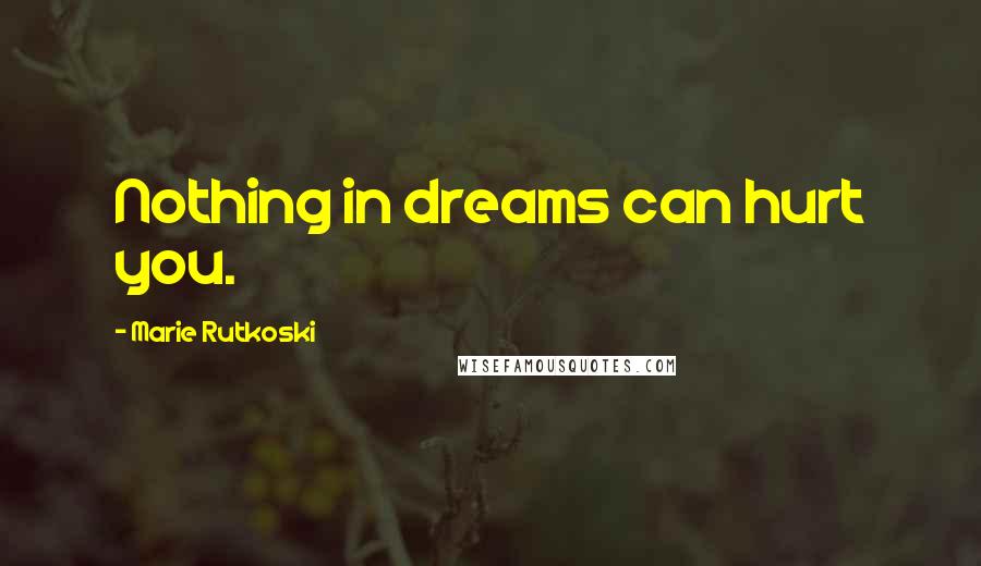 Marie Rutkoski Quotes: Nothing in dreams can hurt you.