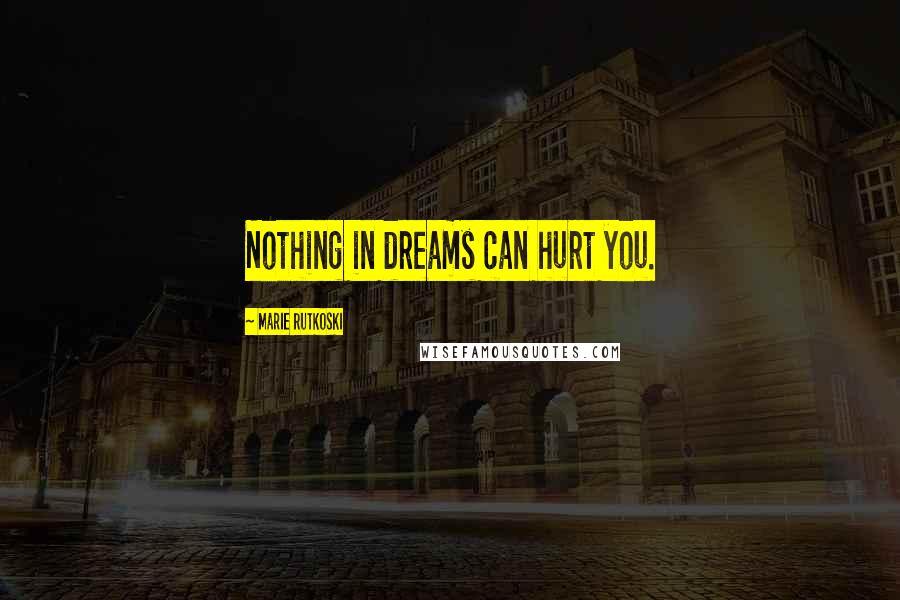 Marie Rutkoski Quotes: Nothing in dreams can hurt you.