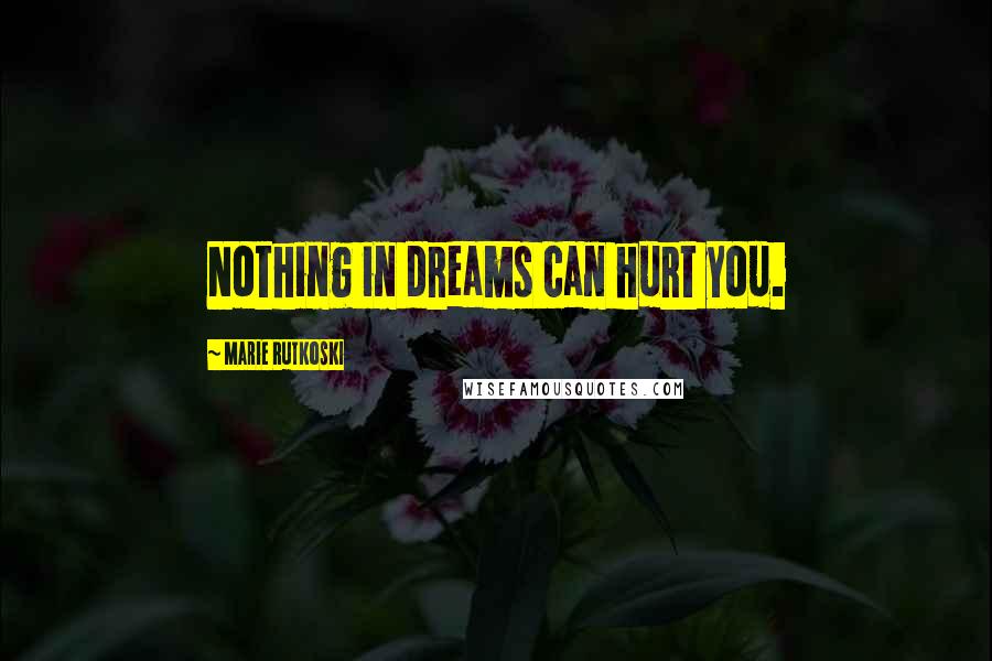 Marie Rutkoski Quotes: Nothing in dreams can hurt you.