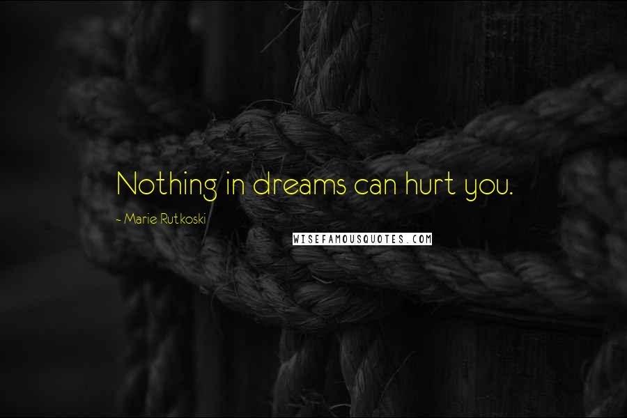 Marie Rutkoski Quotes: Nothing in dreams can hurt you.