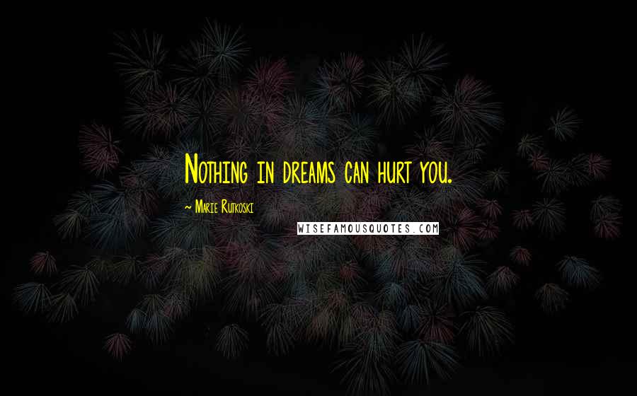 Marie Rutkoski Quotes: Nothing in dreams can hurt you.