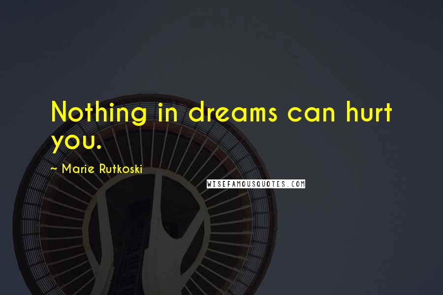 Marie Rutkoski Quotes: Nothing in dreams can hurt you.