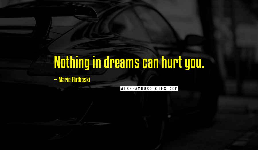 Marie Rutkoski Quotes: Nothing in dreams can hurt you.