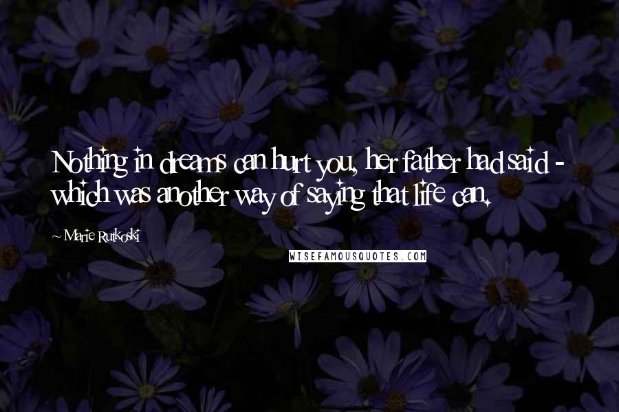 Marie Rutkoski Quotes: Nothing in dreams can hurt you, her father had said - which was another way of saying that life can.