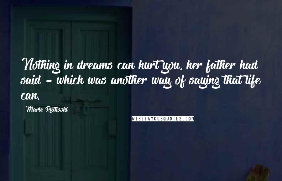 Marie Rutkoski Quotes: Nothing in dreams can hurt you, her father had said - which was another way of saying that life can.