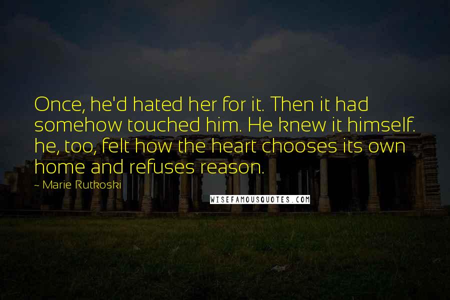Marie Rutkoski Quotes: Once, he'd hated her for it. Then it had somehow touched him. He knew it himself. he, too, felt how the heart chooses its own home and refuses reason.