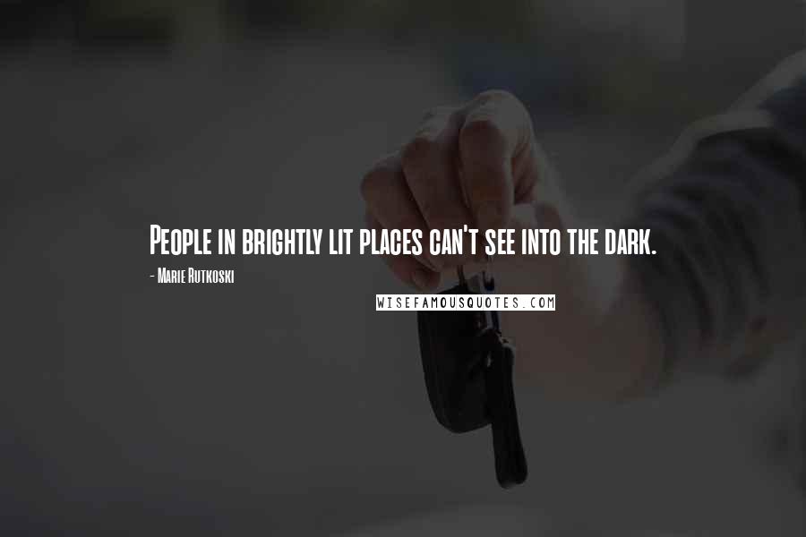 Marie Rutkoski Quotes: People in brightly lit places can't see into the dark.