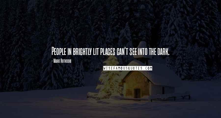 Marie Rutkoski Quotes: People in brightly lit places can't see into the dark.