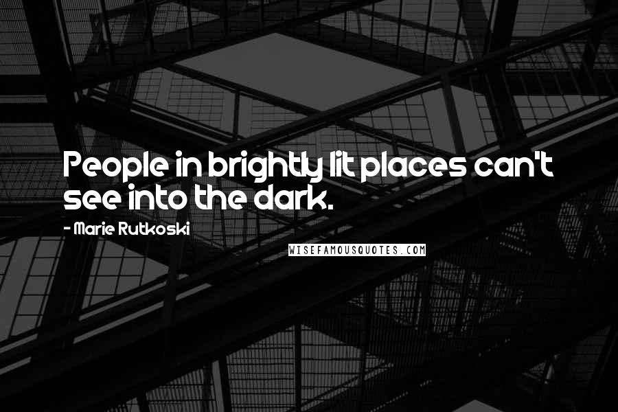 Marie Rutkoski Quotes: People in brightly lit places can't see into the dark.