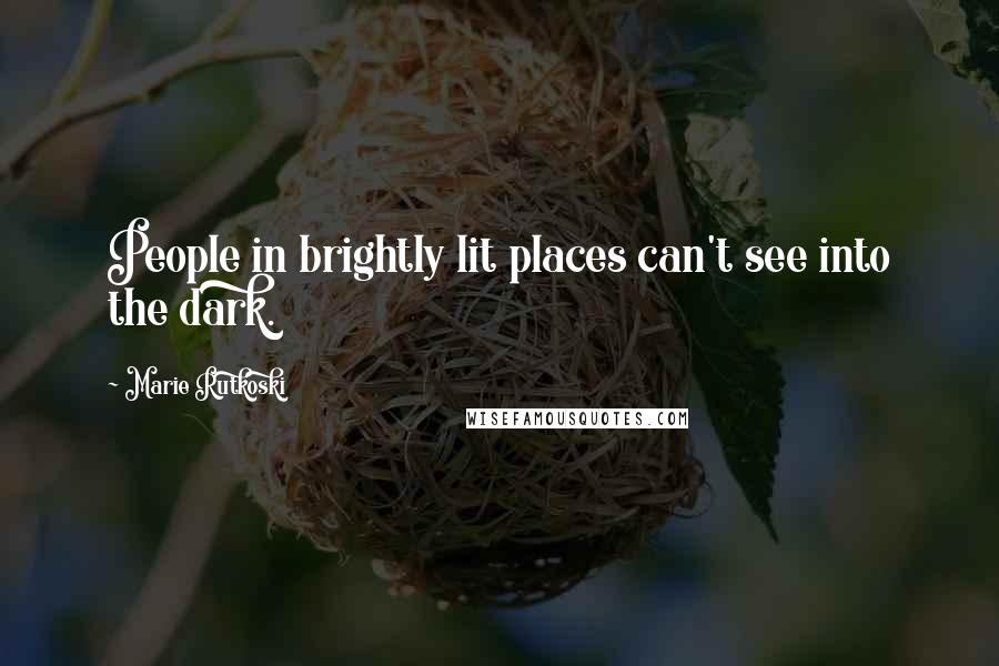 Marie Rutkoski Quotes: People in brightly lit places can't see into the dark.