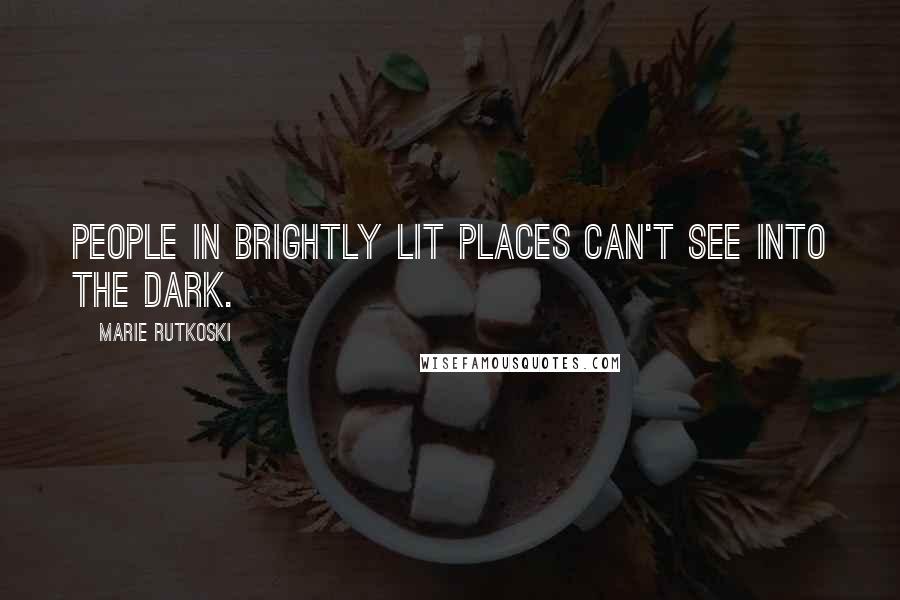 Marie Rutkoski Quotes: People in brightly lit places can't see into the dark.