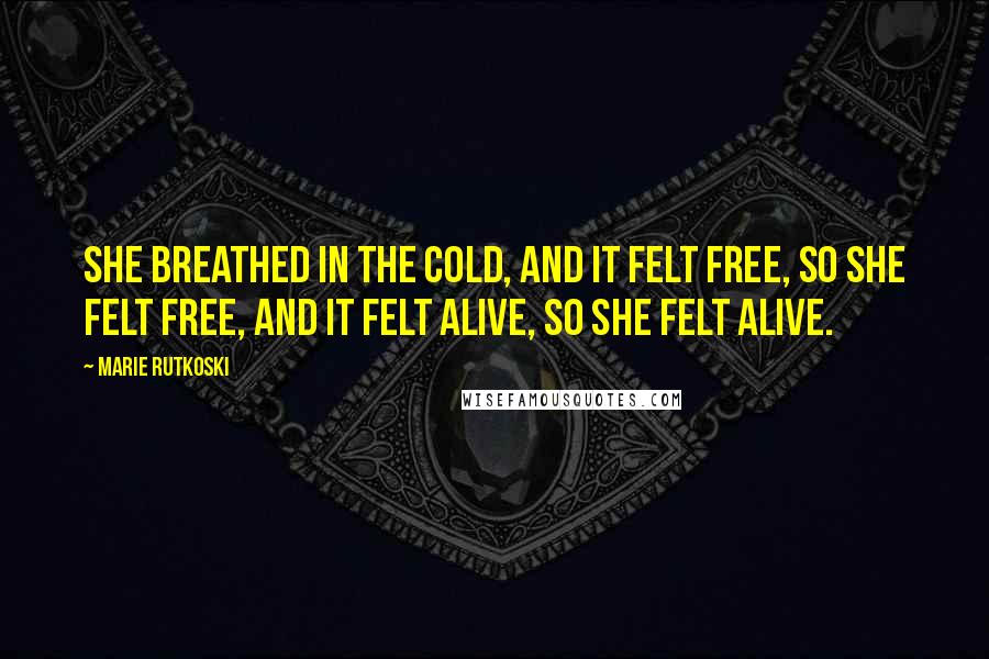 Marie Rutkoski Quotes: She breathed in the cold, and it felt free, so she felt free, and it felt alive, so she felt alive.