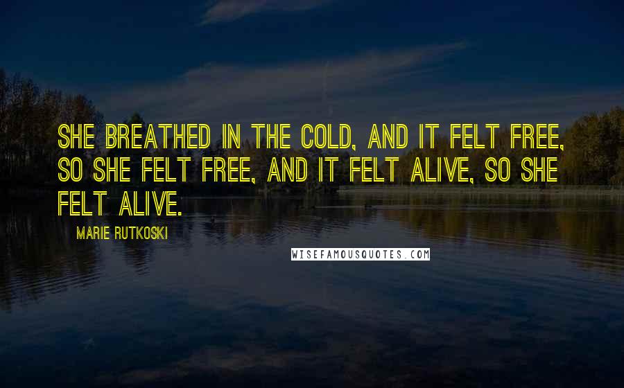 Marie Rutkoski Quotes: She breathed in the cold, and it felt free, so she felt free, and it felt alive, so she felt alive.