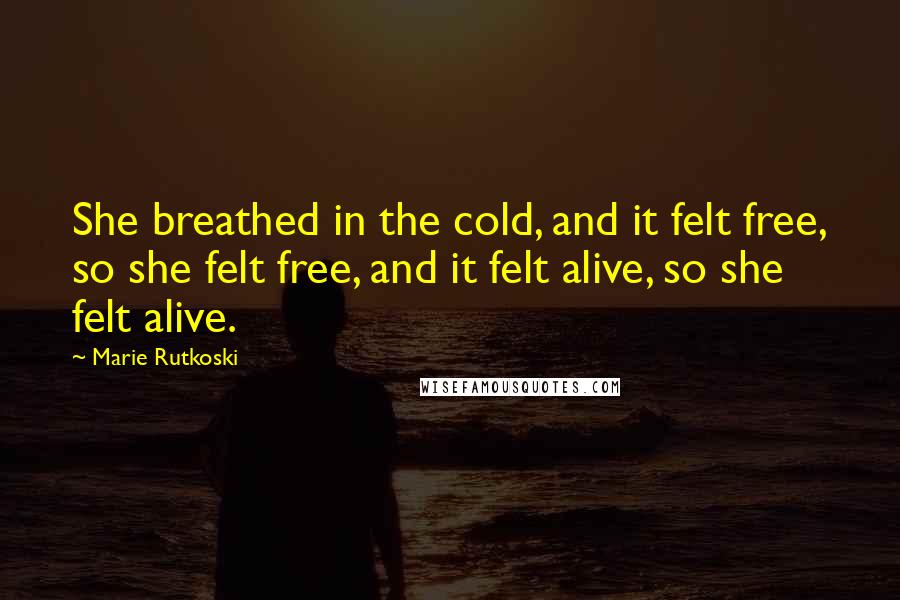 Marie Rutkoski Quotes: She breathed in the cold, and it felt free, so she felt free, and it felt alive, so she felt alive.