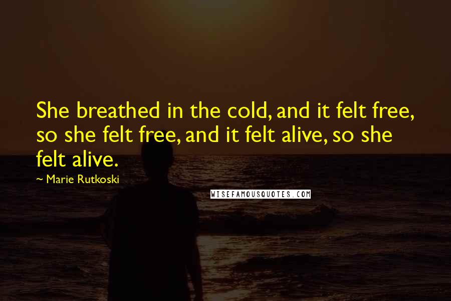 Marie Rutkoski Quotes: She breathed in the cold, and it felt free, so she felt free, and it felt alive, so she felt alive.