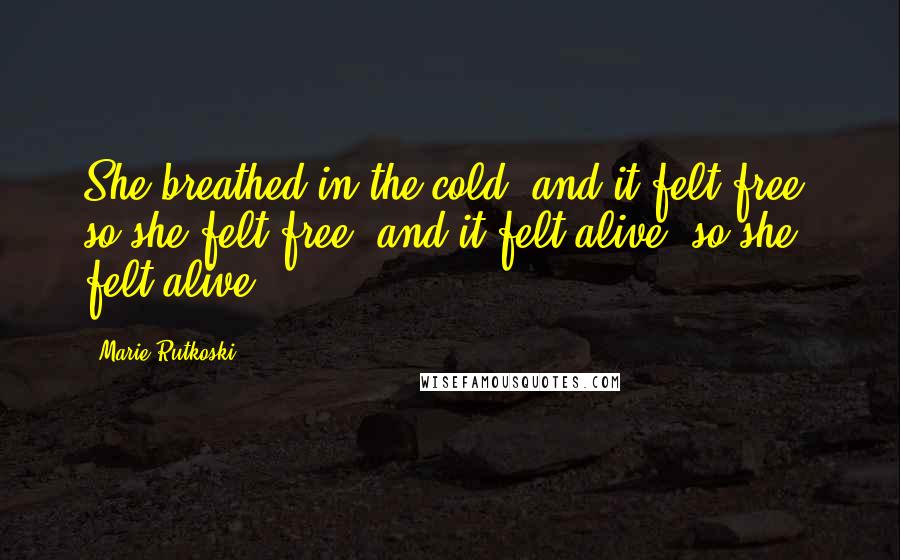 Marie Rutkoski Quotes: She breathed in the cold, and it felt free, so she felt free, and it felt alive, so she felt alive.