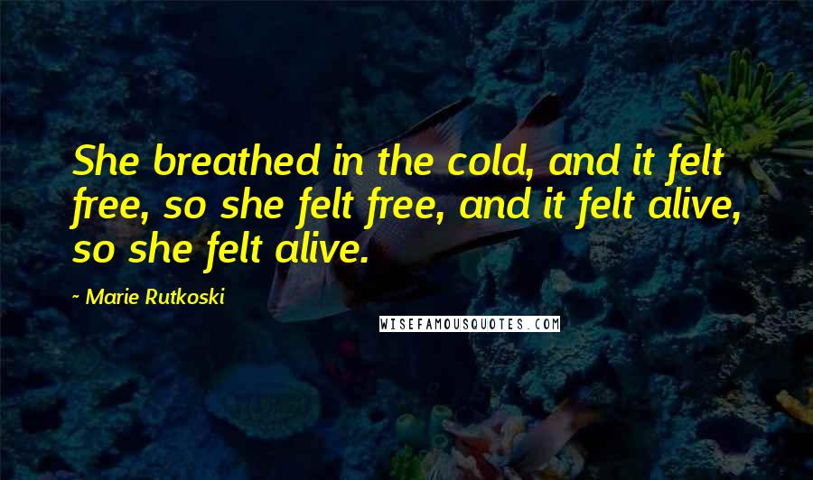 Marie Rutkoski Quotes: She breathed in the cold, and it felt free, so she felt free, and it felt alive, so she felt alive.