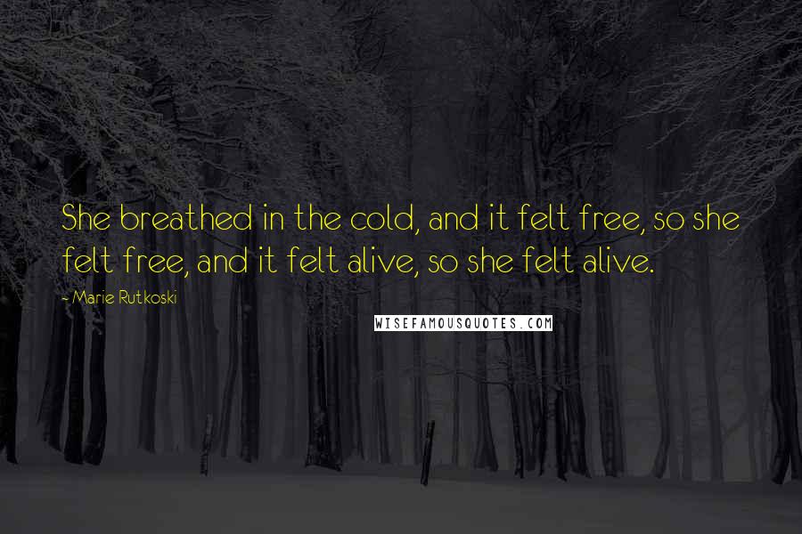 Marie Rutkoski Quotes: She breathed in the cold, and it felt free, so she felt free, and it felt alive, so she felt alive.