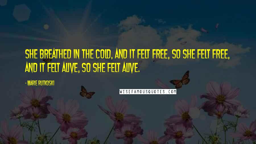 Marie Rutkoski Quotes: She breathed in the cold, and it felt free, so she felt free, and it felt alive, so she felt alive.