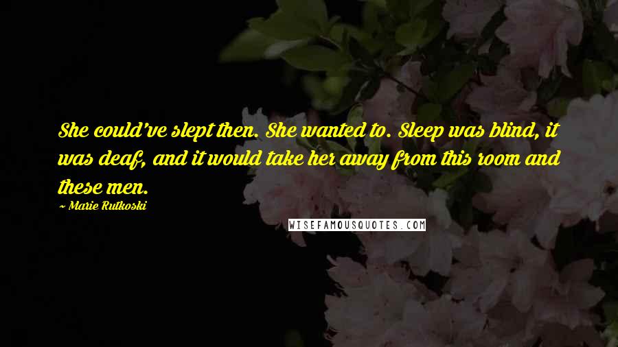 Marie Rutkoski Quotes: She could've slept then. She wanted to. Sleep was blind, it was deaf, and it would take her away from this room and these men.