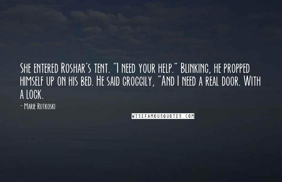 Marie Rutkoski Quotes: She entered Roshar's tent. "I need your help." Blinking, he propped himself up on his bed. He said groggily, "And I need a real door. With a lock.