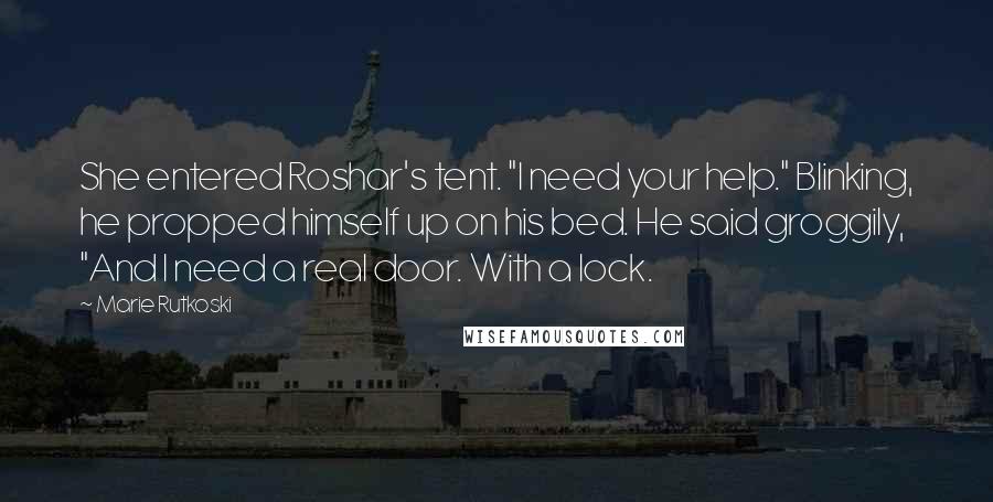 Marie Rutkoski Quotes: She entered Roshar's tent. "I need your help." Blinking, he propped himself up on his bed. He said groggily, "And I need a real door. With a lock.