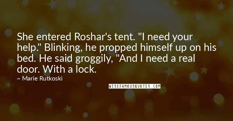 Marie Rutkoski Quotes: She entered Roshar's tent. "I need your help." Blinking, he propped himself up on his bed. He said groggily, "And I need a real door. With a lock.