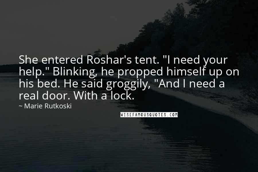 Marie Rutkoski Quotes: She entered Roshar's tent. "I need your help." Blinking, he propped himself up on his bed. He said groggily, "And I need a real door. With a lock.