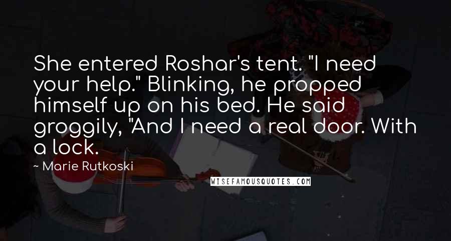 Marie Rutkoski Quotes: She entered Roshar's tent. "I need your help." Blinking, he propped himself up on his bed. He said groggily, "And I need a real door. With a lock.