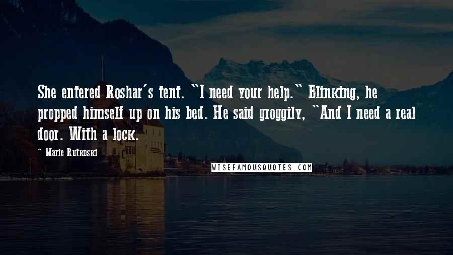 Marie Rutkoski Quotes: She entered Roshar's tent. "I need your help." Blinking, he propped himself up on his bed. He said groggily, "And I need a real door. With a lock.