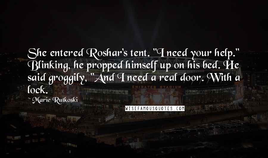 Marie Rutkoski Quotes: She entered Roshar's tent. "I need your help." Blinking, he propped himself up on his bed. He said groggily, "And I need a real door. With a lock.