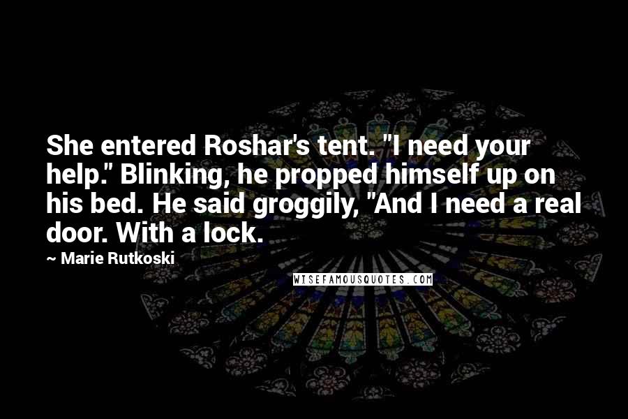 Marie Rutkoski Quotes: She entered Roshar's tent. "I need your help." Blinking, he propped himself up on his bed. He said groggily, "And I need a real door. With a lock.