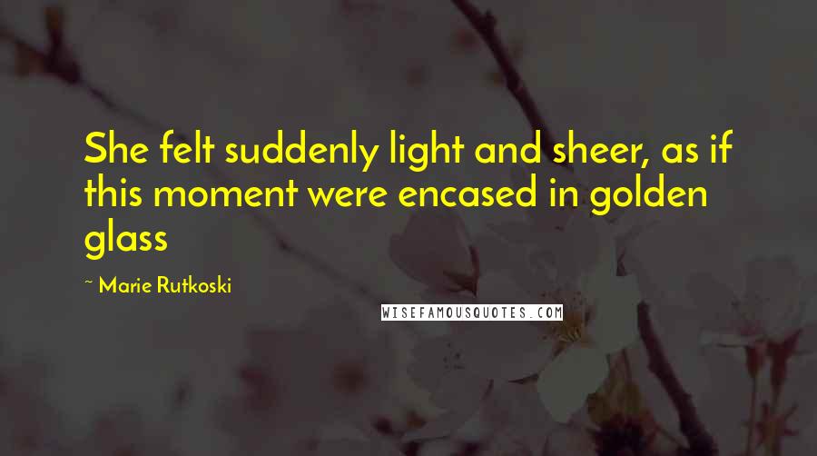 Marie Rutkoski Quotes: She felt suddenly light and sheer, as if this moment were encased in golden glass