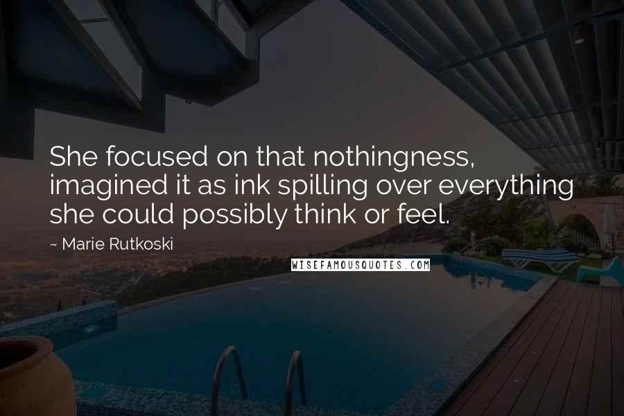 Marie Rutkoski Quotes: She focused on that nothingness, imagined it as ink spilling over everything she could possibly think or feel.