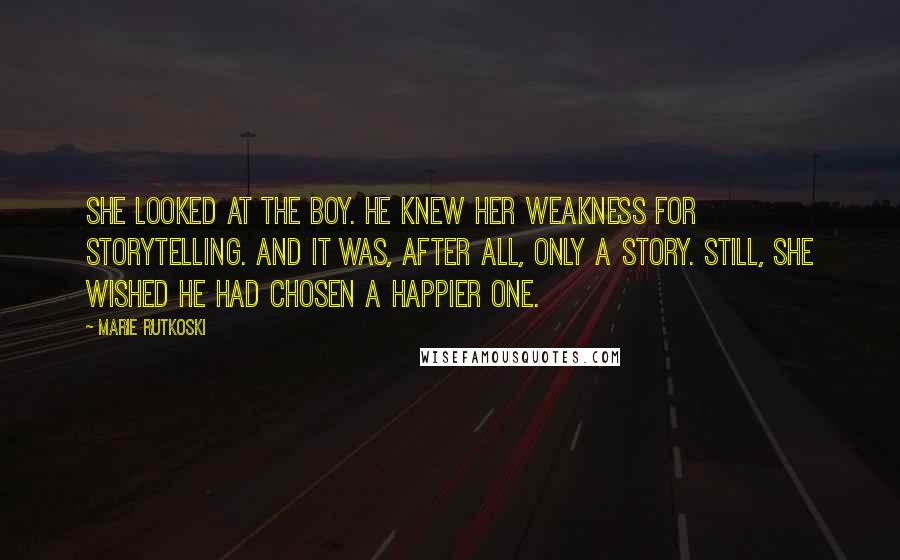 Marie Rutkoski Quotes: She looked at the boy. He knew her weakness for storytelling. And it was, after all, only a story. Still, she wished he had chosen a happier one.