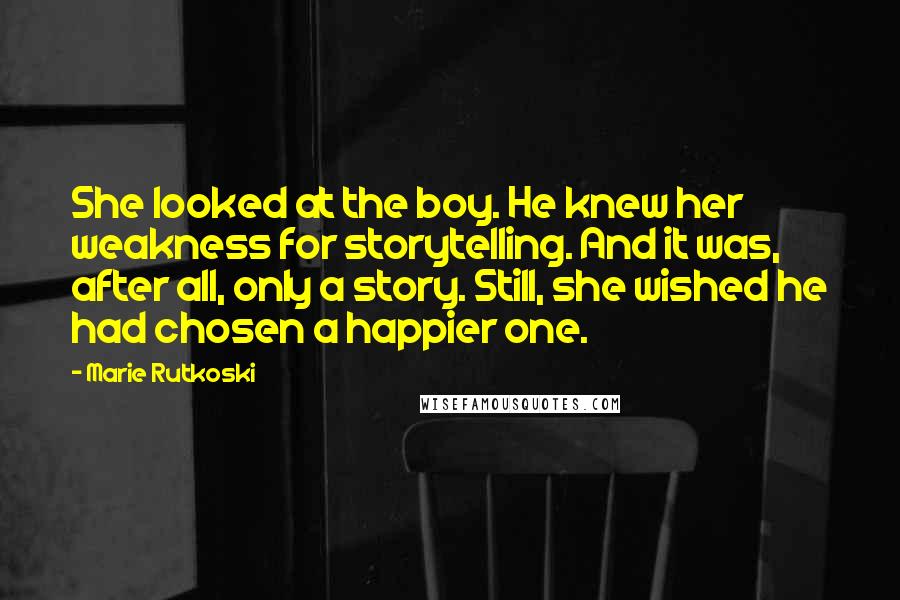 Marie Rutkoski Quotes: She looked at the boy. He knew her weakness for storytelling. And it was, after all, only a story. Still, she wished he had chosen a happier one.