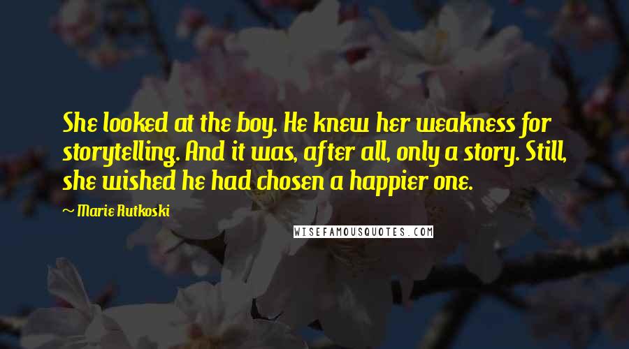 Marie Rutkoski Quotes: She looked at the boy. He knew her weakness for storytelling. And it was, after all, only a story. Still, she wished he had chosen a happier one.