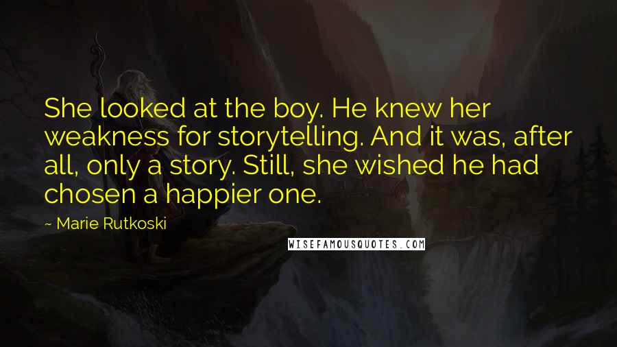 Marie Rutkoski Quotes: She looked at the boy. He knew her weakness for storytelling. And it was, after all, only a story. Still, she wished he had chosen a happier one.
