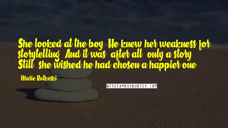 Marie Rutkoski Quotes: She looked at the boy. He knew her weakness for storytelling. And it was, after all, only a story. Still, she wished he had chosen a happier one.