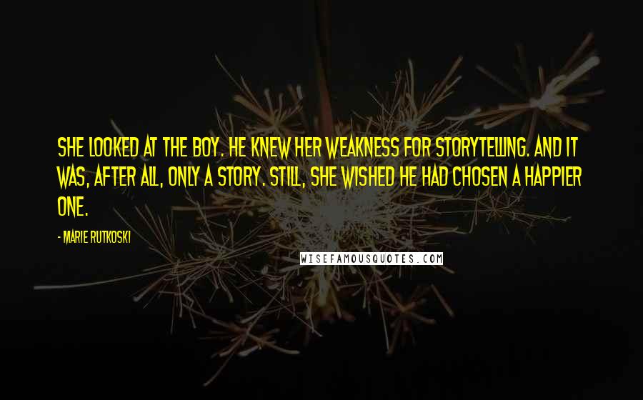 Marie Rutkoski Quotes: She looked at the boy. He knew her weakness for storytelling. And it was, after all, only a story. Still, she wished he had chosen a happier one.